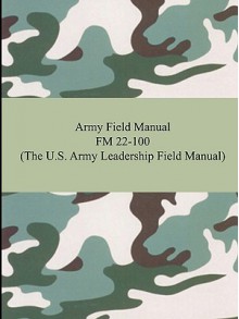 Army Field Manual FM 22-100 (the U.S. Army Leadership Field Manual) - U.S. Department of the Army