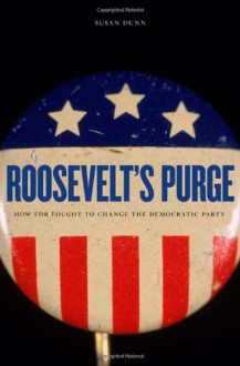 Roosevelt's Purge: How FDR Fought to Change the Democratic Party - Susan Dunn