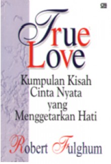 True Love : Kumpulan Kisah Cinta Nyata yang Menggetarkan Hati - Robert Fulghum