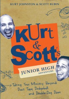 Kurt & Scott's Junior High Adventure: Taking Your Ministry Beyond Duct Tape, Dodgeball and Double-Dog Dares - Kurt Johnston, Scott Rubin