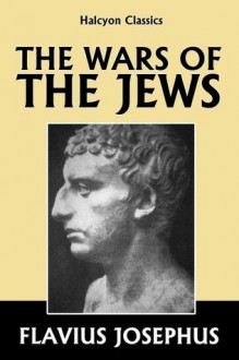 The Wars of the Jews by Josephus [Annotated Edition] (Halcyon Classics) - Flavius Josephus, William Whiston