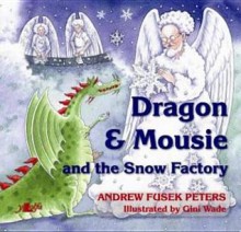 Dragon and Mousie and the Snow Factory - Andrew Fusek Peters, Gini Wade