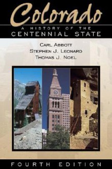 Colorado: A History of the Centennial State - Carl Abbott, Stephen J. Leonard, Thomas J. Noel