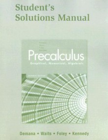 Precalculus: Graphical, Numerical, Algebraic Student Solutions Manual - Franklin D. Demana, Bert K. Waits, Daniel Kennedy