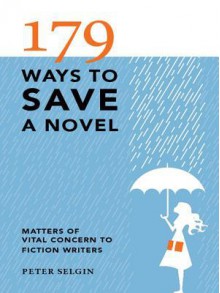 179 Ways to Save a Novel: Matters of Vital Concern to Fiction Writers - Peter Selgin