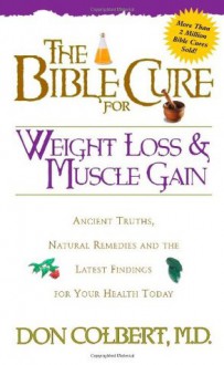 The Bible Cure for Weight Loss and Muscle Gain: Ancient Truths, Natural Remedies and the Latest Findings for Your Health Today (New Bible Cure (Siloam)) - Don Colbert