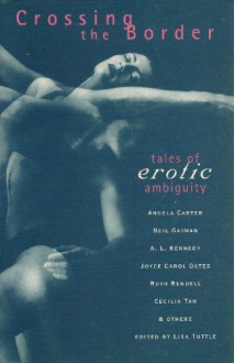 Crossing the Border: Tales of Erotic Ambiguity - Angela Carter, Ruth Rendell, Joyce Carol Oates, Poppy Z. Brite, Fay Weldon, Sue Thomas, Geoff Ryman, Carol Emshwiller, Graham Joyce, Nicholas Royle, Patricia Duncker, Lisa Tuttle, Lucy Taylor, Michael Blumlein, Cecilia Tan, A.L. Kennedy, Paul Magrs, Mary Flanagan, Melanie 