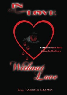 In Love Without Love: When The Heart Hurts Listen To The Tears - Marcia Martin