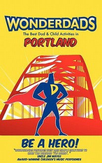 WonderDads Portland - The Best Dad/Child Activities, Restaurants, Parks & Unique Adventures for Portland Dads - Richard Geller, WonderDads