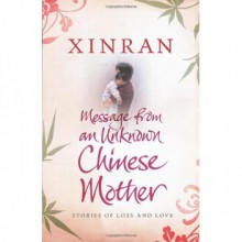 Message from an Unknown Chinese Mother: Stories of Loss and Love - Xinran