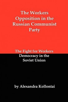 The Workers Opposition in the Russian Communist Party: The Fight for Workers Democracy in the Soviet Union - Alexandra Kollontai