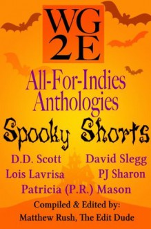 The WG2E All-For-Indies Anthologies: Spooky Shorts Edition - Pj Sharon, David Slegg, D. D. Scott, Patricia (P.R.) Mason, Lois Lavrisa