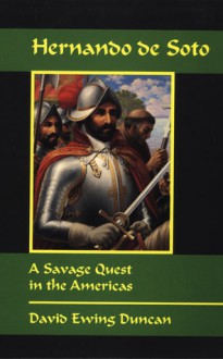 Hernando de Soto: A Savage Quest in the Americas - David Ewing Duncan