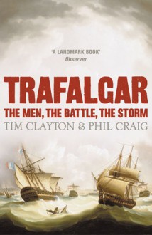 Trafalgar: The Men, the Battle, the Storm - Tim Clayton, Phil Craig