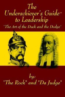 The Underachiever's Guidet to Leadership: The Art of the Duck and Dodge - The Rock, Da Judge