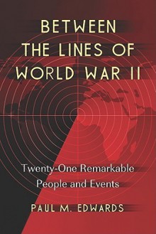 Between the Lines of World War II: Twenty-One Remarkable People and Events - Paul M. Edwards