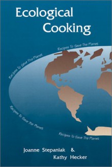 Ecological Cooking: Recipes to Save the Planet - Joanne Stepaniak