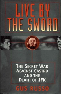 Live By The Sword: The Secret War Against Castro and the Death ofJFK - Gus Russo