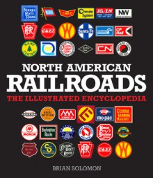 North American Railroads: The Illustrated Encyclopedia - Brian Solomon