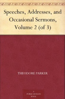 Speeches, Addresses, and Occasional Sermons, Volume 2 (of 3) - Theodore Parker