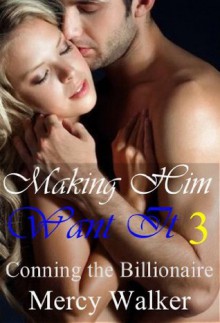 Making Him Want It 3: Revelations (Conning the Billionaire) - Mercy Walker