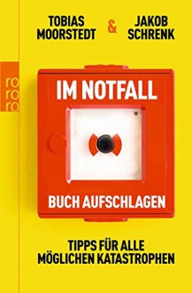 Im Notfall Buch aufschlagen: Tipps für alle möglichen Katastrophen - Tobias Moorstedt, Jakob Schrenk