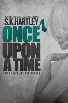 Once Upon A Time (Fairy Tales Are For Morons Book 1) - S.K. Hartley