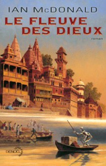 Le fleuve des dieux - Ian McDonald, Gilles Goullet