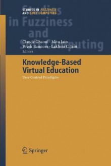 Knowledge-Based Virtual Education: User-Centred Paradigms - Claude Ghaoui, Mitu Jain, Vivek Bannore, Lakhmi C. Jain