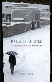 Kabul in Winter: Life Without Peace in Afghanistan - Ann Jones