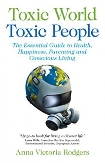 Toxic World Toxic People: The Essential Guide To Health Happiness Parenting and Conscious Living - Anna Victoria Rodgers, Anna Victoria Rodgers, Kate Magic