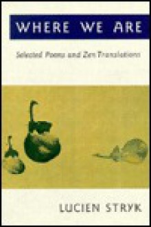 Where We Are: Selected Poems and Zen Translations - Lucien Stryk