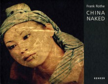 Frank Rothe: China Naked - Christoph Tannert, Celina Lunsford, Frank Rothe