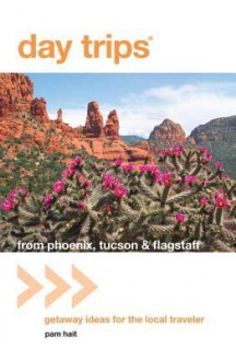 Day Trips (R) from Phoenix, Tucson & Flagstaff, 11th: Getaway Ideas for the Local Traveler - Pam Hait