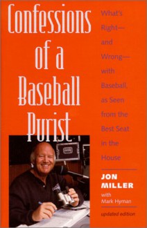 Confessions of a Baseball Purist: What's Right--And Wrong--With Baseball, as Seen from the Best Seat in the House - Jon Miller, Mark Hyman