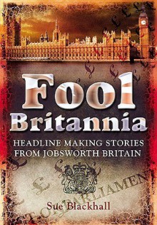 Fool Britannia: Headline-Making Stories from Jobsworth Britain - Sue Blackhall