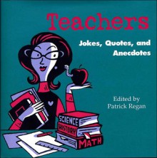 Teachers: Jokes, Quotes, and Anecdotes - Patrick T. Regan, Deborah Zemke