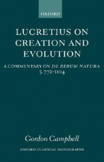 Lucretius on Creation and Evolution: A Commentary on de Rerum Natura, Book Five, Lines 772-1104 - Gordon Campbell