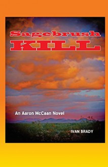 Sagebrush Kill: An Aaron McCaan Novel (Aaron McCaan Mysteries) (Volume 1) - Ivan Brady