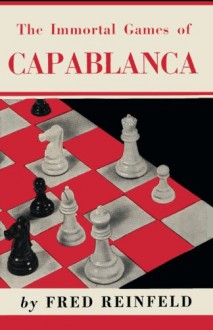 The Immortal Games of Capablanca - Fred Reinfeld, Sam Sloan