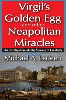 Virgil's Golden Egg and Other Neapolitan Miracles: An Investigation Into the Sources of Creativity - Michael A. Ledeen