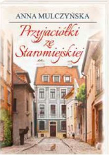 Przyjaciółki ze Staromiejskiej - Anna Mulczyńska