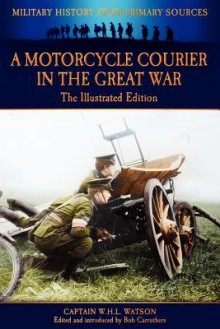 A Motorcycle Courier in the Great War - The Illustrated Edition - W.H.L. Watson, Bob Carruthers