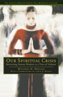 Our Spiritual Crisis: Recovering Human Wisdom in a Time of Violence - Michael Nagler