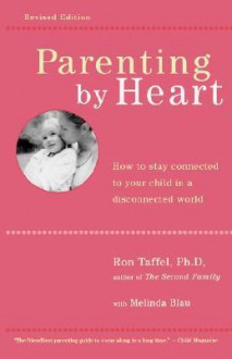 Parenting by Heart: How to Stay Connected to Your Child in a Disconnected World - Ron, Taffel, Melinda Blau