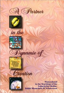 A Partner in the Dynamic of Creation -- Womanhood in the Teachings of the Lubavitcher Rebbe - Sholom Ber Hecht, Eliyahu Touger, Uri Kaploun