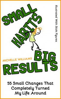 Small Habits Big Results: 55 Small Changes That Completely Turned My Life Around - Michelle Williams, Thomas Barnett, Tiffany Banks