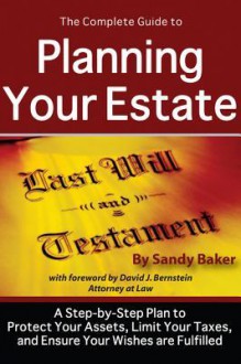 The Complete Guide to Planning Your Estate: A Step by Step Plan to Protect Your Assets, Limit Your Taxes, and Ensure Your Wishes Are Fulfilled - Sandy Baker