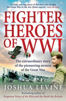 Fighter Heroes: The Untold Story of the Brave and Daring Pioneer Airmen of the Great War - Joshua Levine