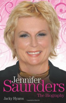 Jennifer Saunders: The Biography - Jacky Hyams